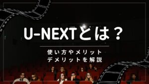 U-NEXTとは？使い方やメリット・デメリットを解説