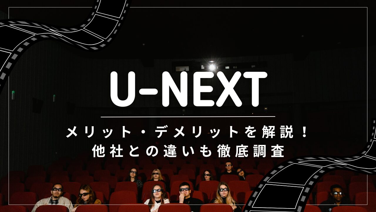 U-NEXTのメリット・デメリットを解説！他社との違いも徹底調査