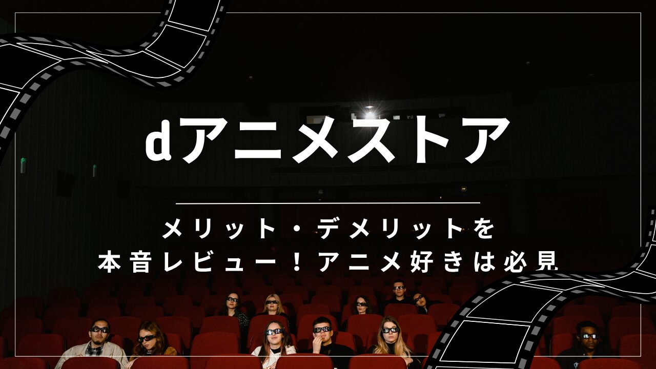 dアニメストアのメリット・デメリットを本音レビュー!アニメ好きは必見